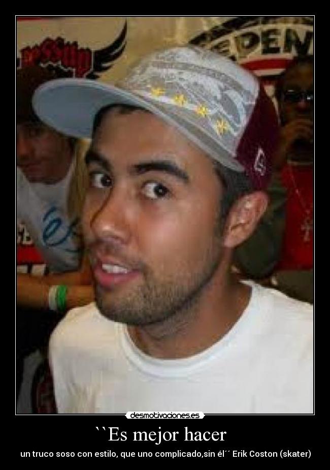 ``Es mejor hacer   - un truco soso con estilo, que uno complicado,sin él´´ Erik Coston (skater)