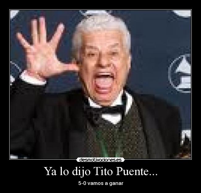 Ya lo dijo Tito Puente... - 5-0 vamos a ganar