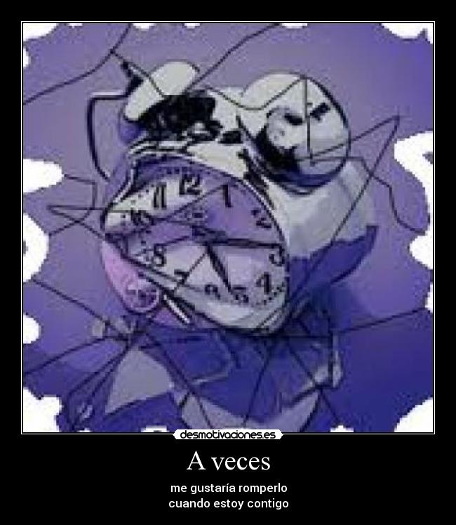 A veces - me gustaría romperlo
cuando estoy contigo