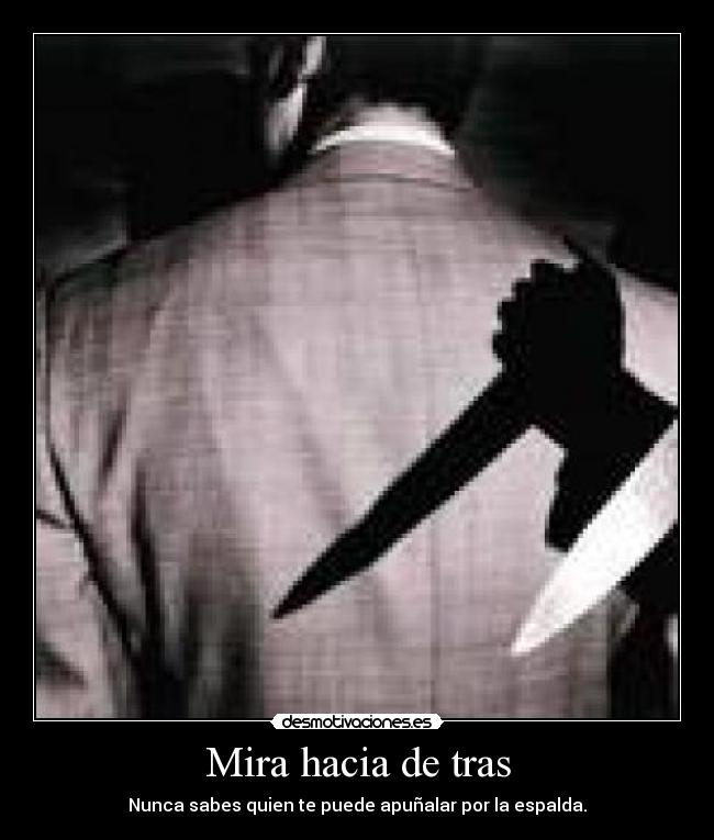 Mira hacia de tras - Nunca sabes quien te puede apuñalar por la espalda.