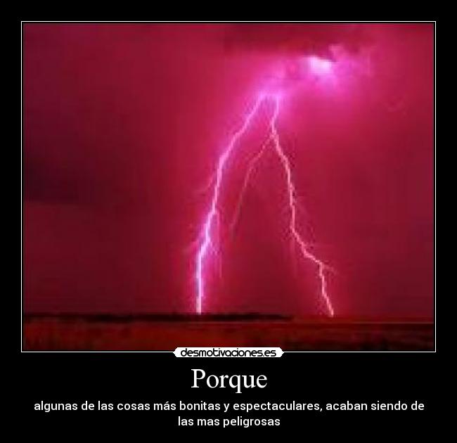 Porque - algunas de las cosas más bonitas y espectaculares, acaban siendo de
las mas peligrosas