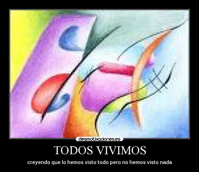 TODOS VIVIMOS - creyendo que lo hemos visto todo pero no hemos visto nada