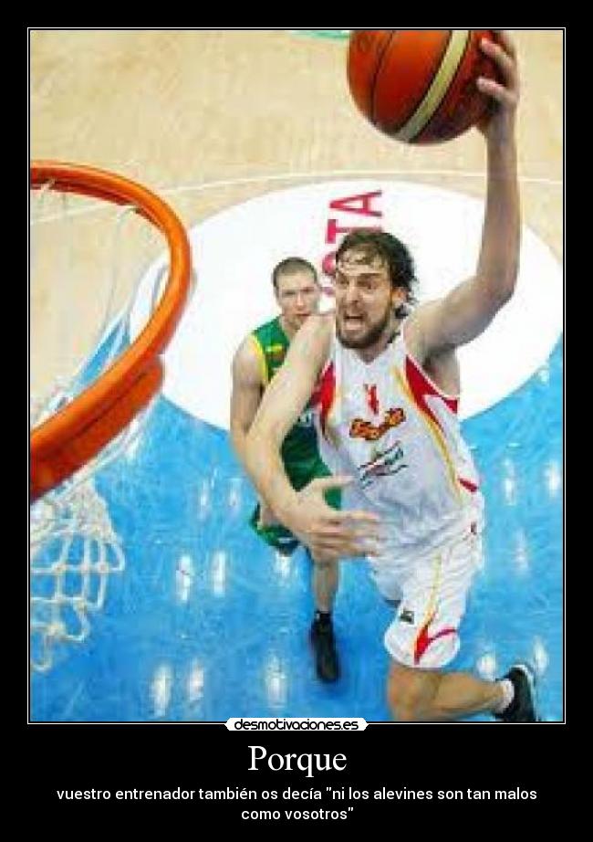 Porque - vuestro entrenador también os decía ni los alevines son tan malos como vosotros