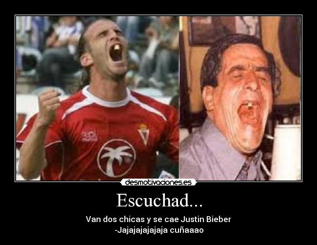 Escuchad... - Van dos chicas y se cae Justin Bieber
-Jajajajajajaja cuñaaao