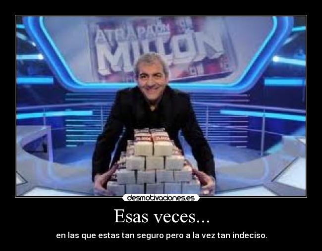 Esas veces... - en las que estas tan seguro pero a la vez tan indeciso.