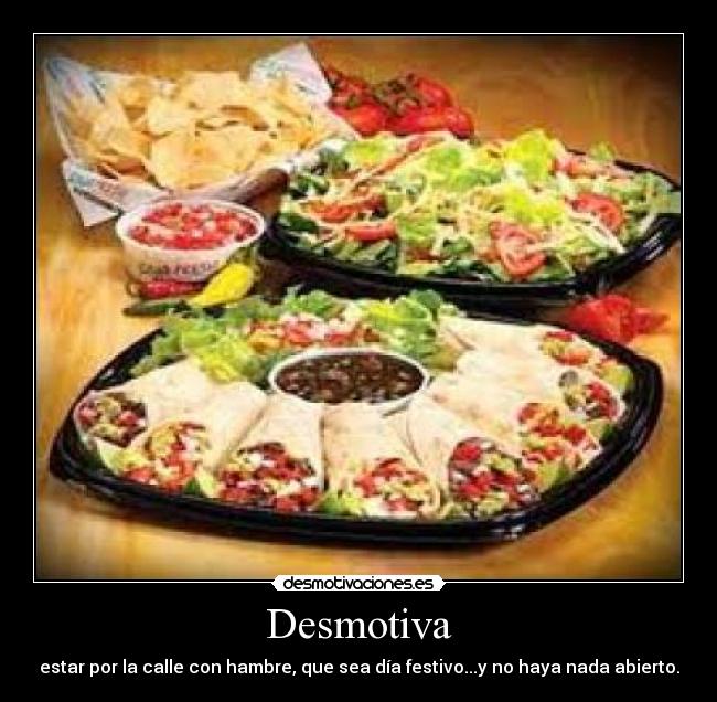 Desmotiva - estar por la calle con hambre, que sea día festivo...y no haya nada abierto.