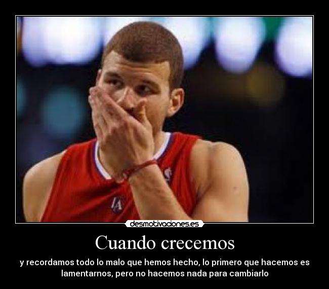 Cuando crecemos - y recordamos todo lo malo que hemos hecho, lo primero que hacemos es
lamentarnos, pero no hacemos nada para cambiarlo