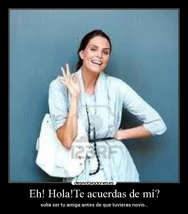 Eh! Hola!Te acuerdas de mí? -