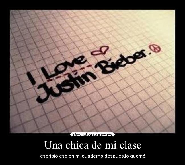 Una chica de mi clase - escribio eso en mi cuaderno,despues,lo quemé