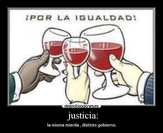  justicia: - la misma mierda , distinto gobierno.