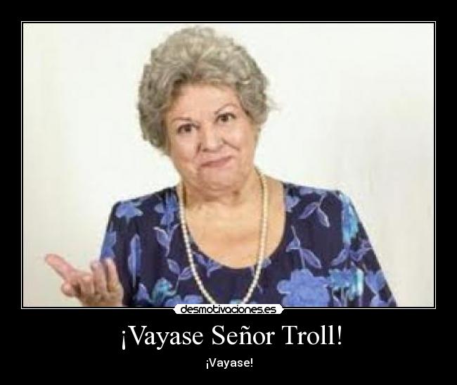 ¡Vayase Señor Troll! - ¡Vayase!