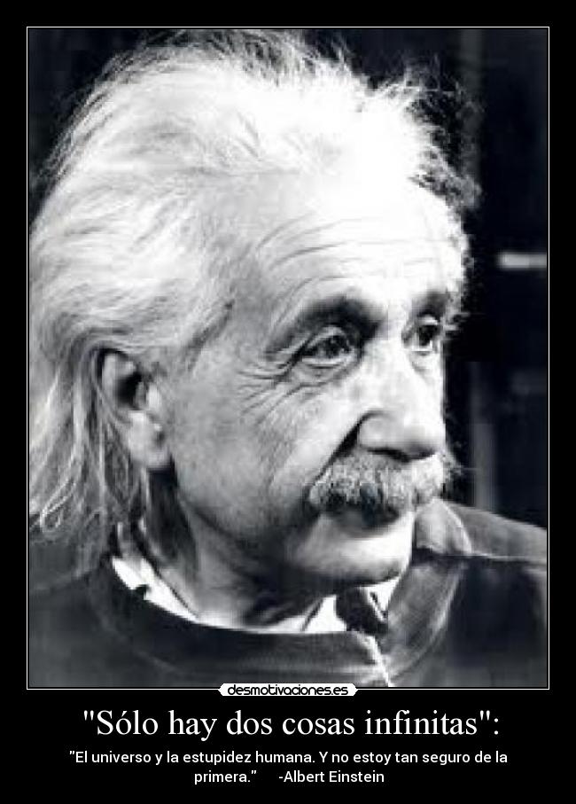 Sólo hay dos cosas infinitas: - El universo y la estupidez humana. Y no estoy tan seguro de la
primera.      -Albert Einstein