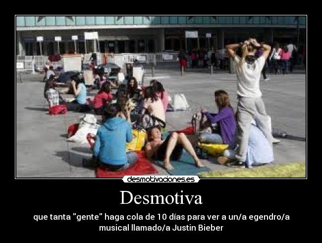 Desmotiva - que tanta gente haga cola de 10 días para ver a un/a egendro/a
musical llamado/a Justin Bieber