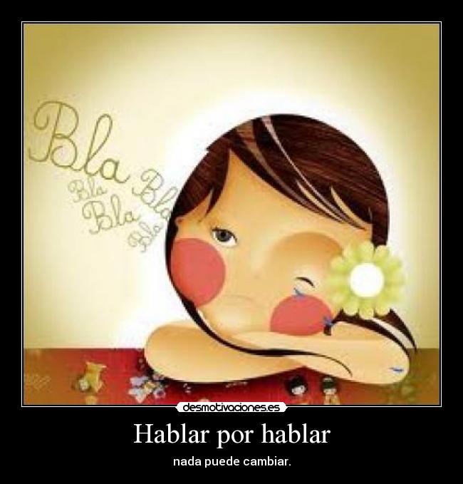 Hablar por hablar - nada puede cambiar.