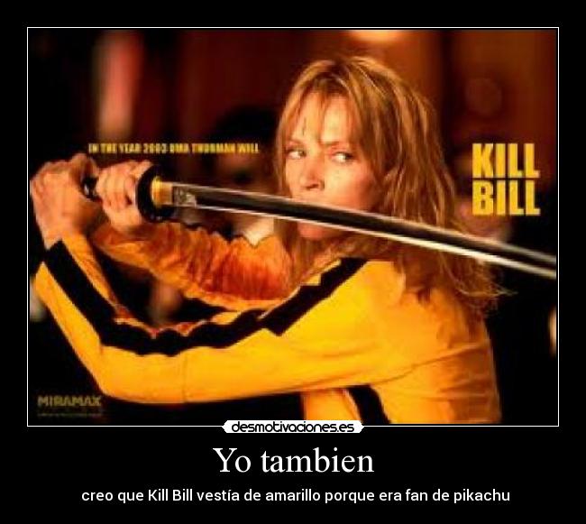 Yo tambien - creo que Kill Bill vestía de amarillo porque era fan de pikachu