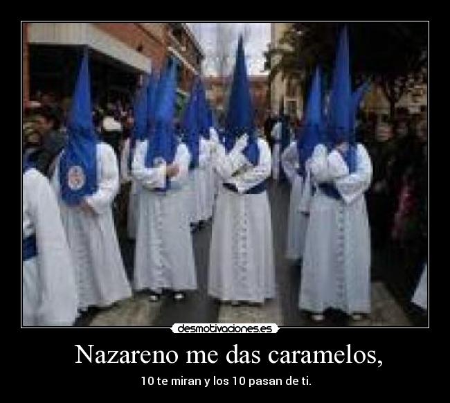 Nazareno me das caramelos, - 10 te miran y los 10 pasan de ti.