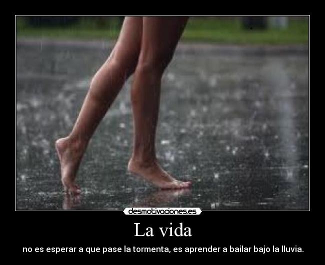 La vida - no es esperar a que pase la tormenta, es aprender a bailar bajo la lluvia.