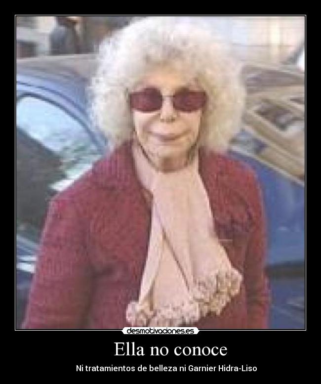 Ella no conoce - Ni tratamientos de belleza ni Garnier Hidra-Liso