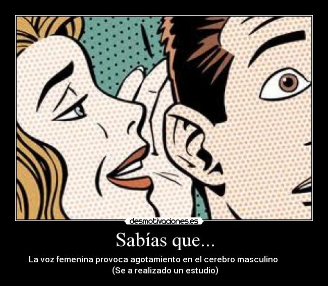 Sabías que... - La voz femenina provoca agotamiento en el cerebro masculino           
 (Se a realizado un estudio)