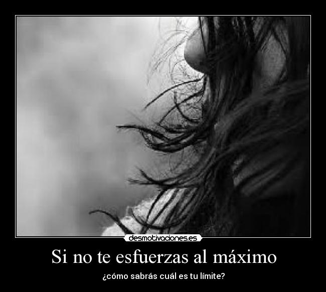 Si no te esfuerzas al máximo - ¿cómo sabrás cuál es tu límite?