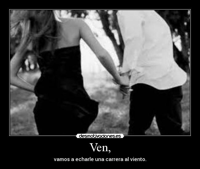Ven, - vamos a echarle una carrera al viento.