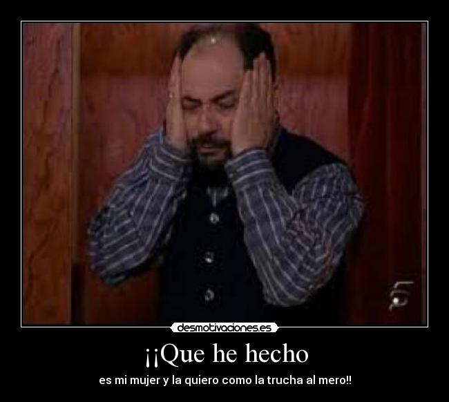 ¡¡Que he hecho - es mi mujer y la quiero como la trucha al mero!!