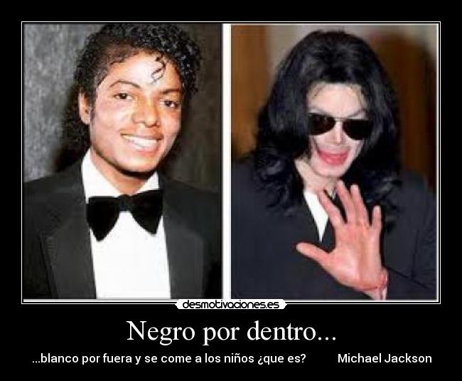 Negro por dentro... - ...blanco por fuera y se come a los niños ¿que es?           Michael Jackson