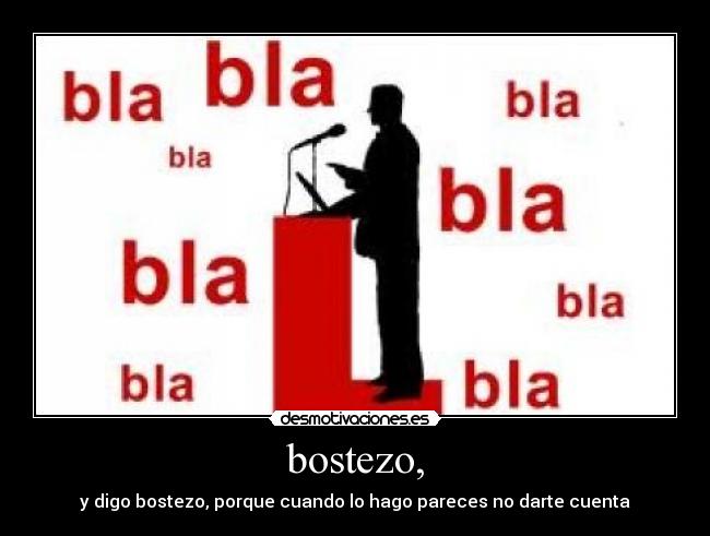 bostezo, - y digo bostezo, porque cuando lo hago pareces no darte cuenta