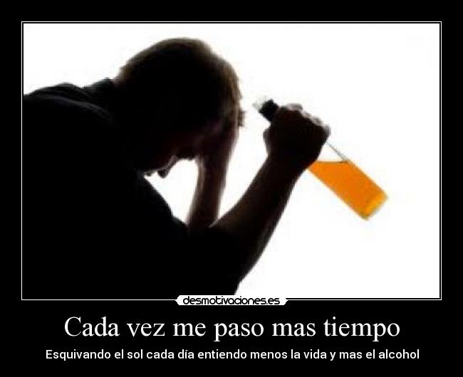 Cada vez me paso mas tiempo - Esquivando el sol cada día entiendo menos la vida y mas el alcohol