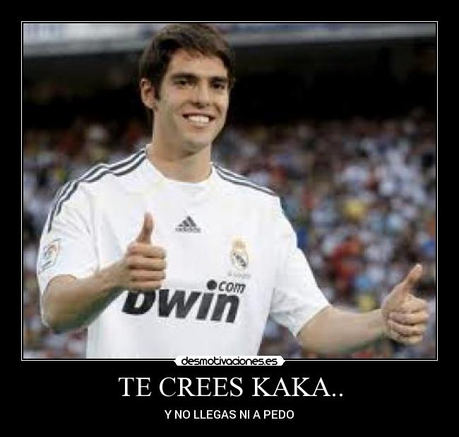 TE CREES KAKA.. - 