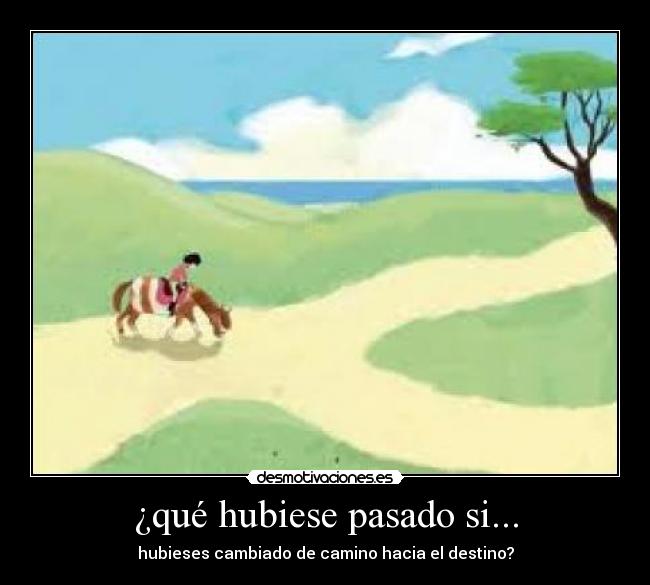 ¿qué hubiese pasado si... - hubieses cambiado de camino hacia el destino?