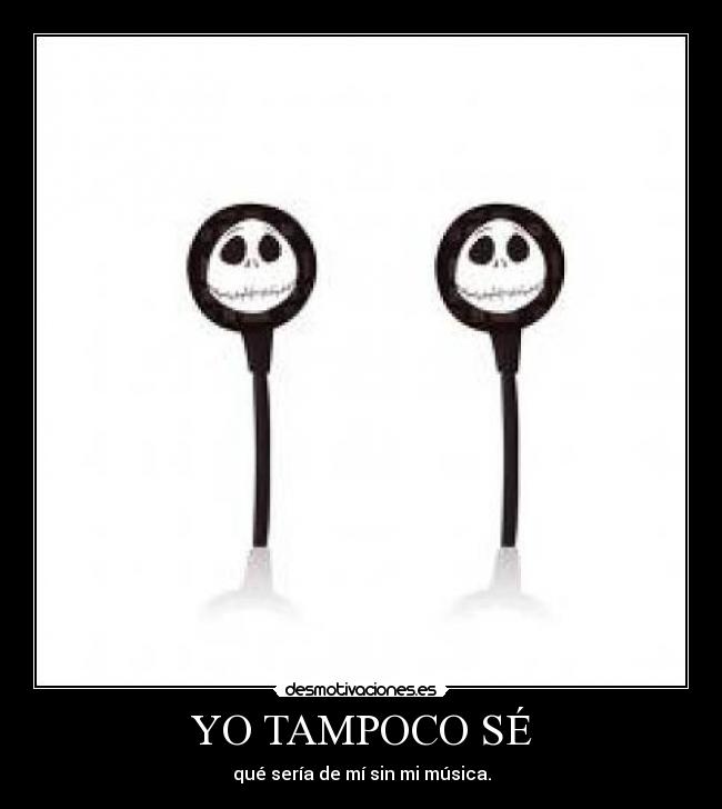 YO TAMPOCO SÉ - qué sería de mí sin mi música.