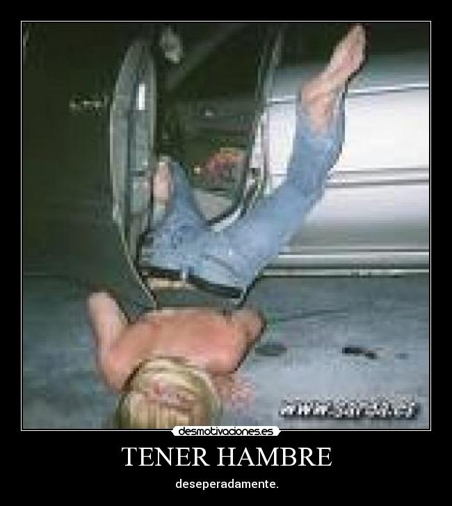 TENER HAMBRE - deseperadamente.