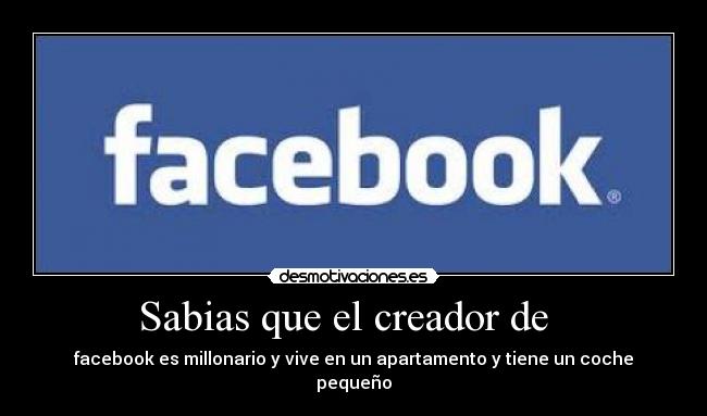 Sabias que el creador de - facebook es millonario y vive en un apartamento y tiene un coche pequeño
