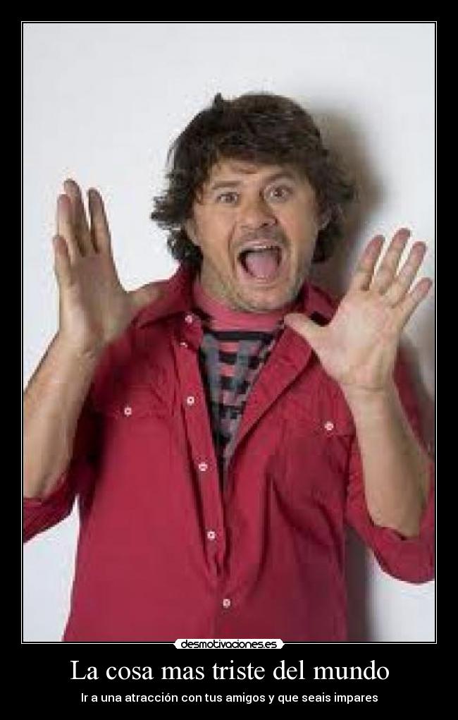 La cosa mas triste del mundo - Ir a una atracción con tus amigos y que seais impares