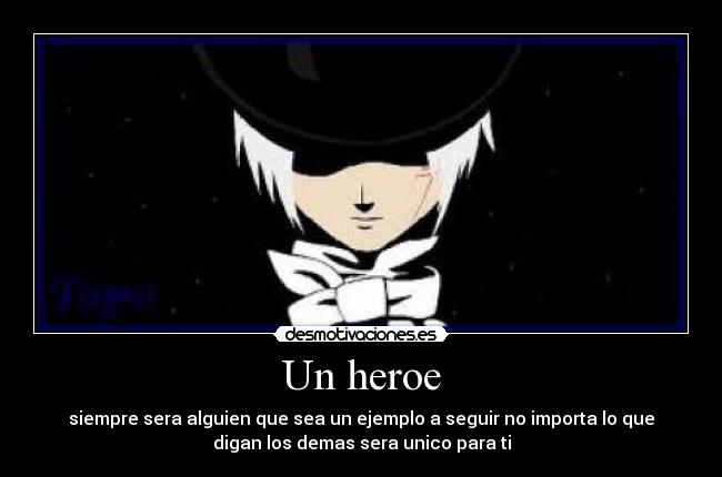 Un heroe - siempre sera alguien que sea un ejemplo a seguir no importa lo que
digan los demas sera unico para ti