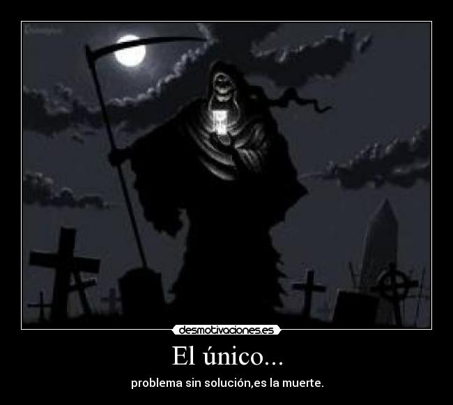 El único... - problema sin solución,es la muerte.