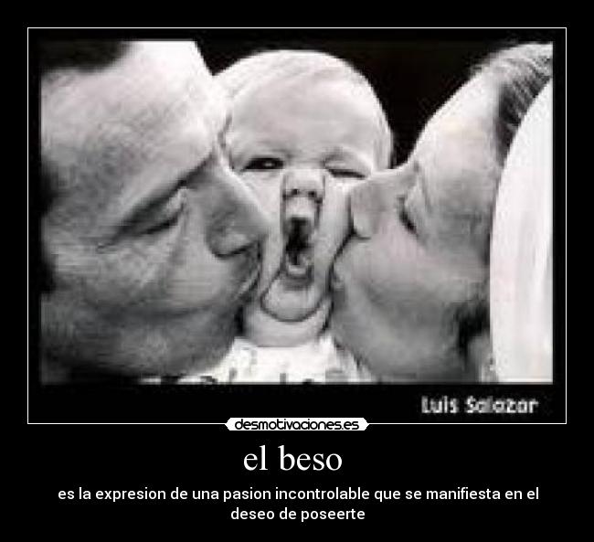 el beso - es la expresion de una pasion incontrolable que se manifiesta en el deseo de poseerte