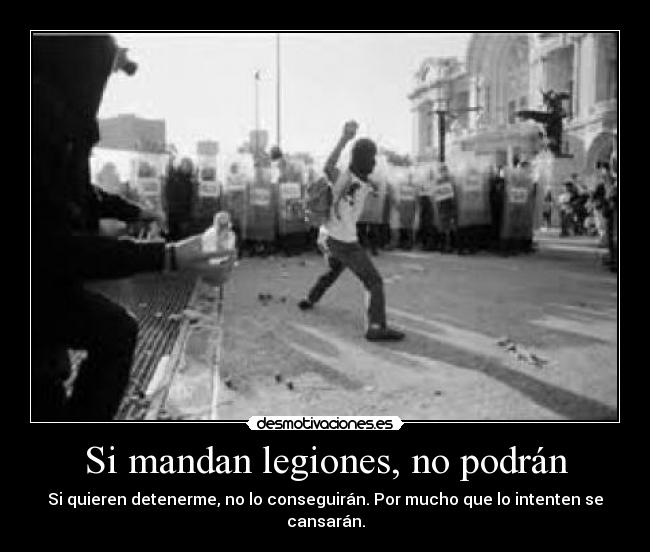 Si mandan legiones, no podrán - Si quieren detenerme, no lo conseguirán. Por mucho que lo intenten se cansarán.