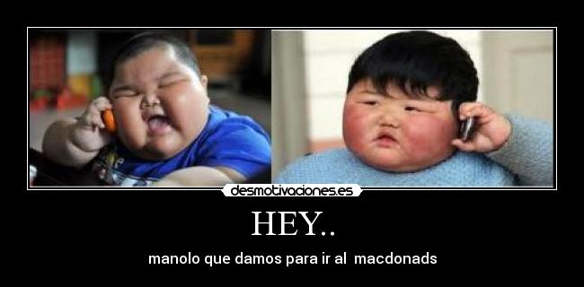 HEY.. - manolo que damos para ir al macdonads