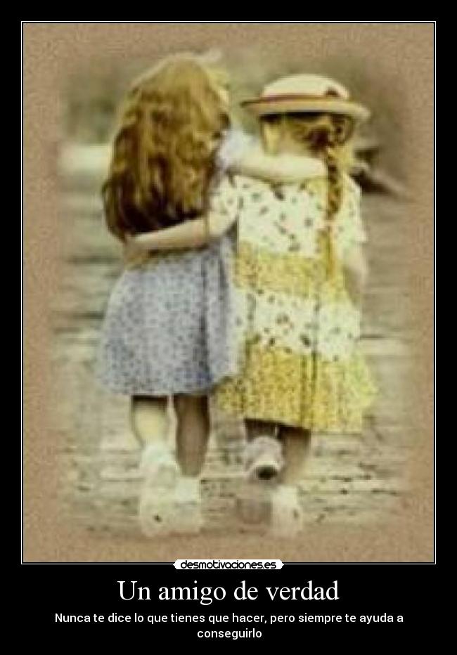 Un amigo de verdad - Nunca te dice lo que tienes que hacer, pero siempre te ayuda a conseguirlo