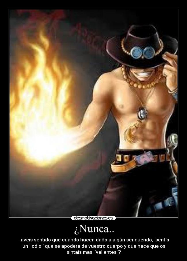 ¿Nunca.. - ..aveis sentido que cuando hacen daño a algún ser querido, sentís
un odio que se apodera de vuestro cuerpo y que hace que os
sintais mas valientes?