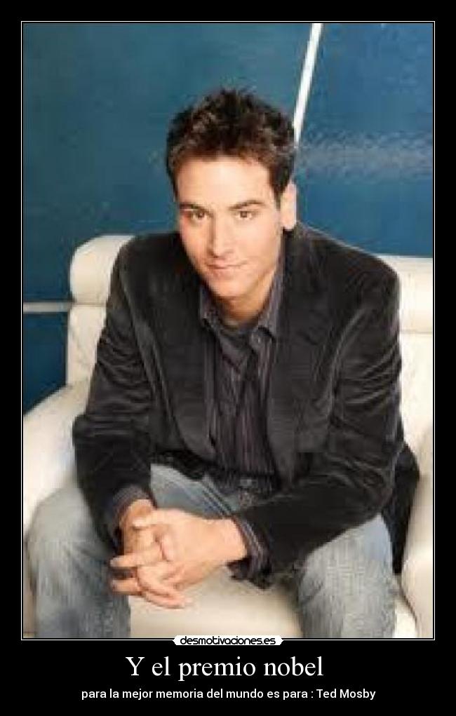 Y el premio nobel  - para la mejor memoria del mundo es para : Ted Mosby