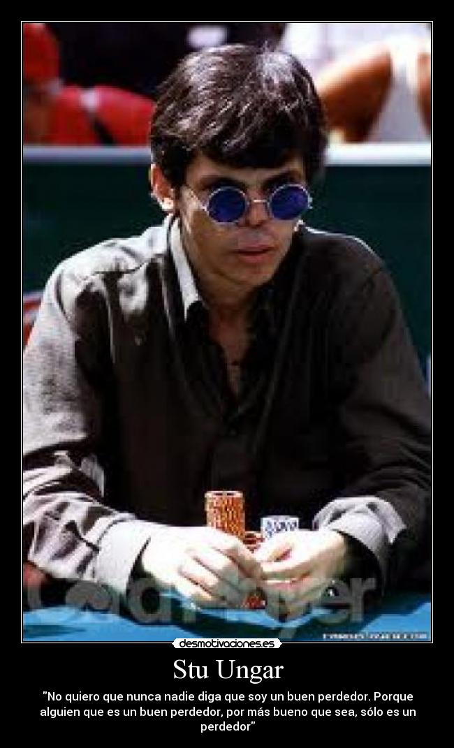 Stu Ungar - No quiero que nunca nadie diga que soy un buen perdedor. Porque
alguien que es un buen perdedor, por más bueno que sea, sólo es un
perdedor