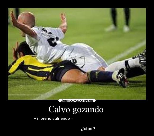 Calvo gozando - + moreno sufriendo =
¿futbol?