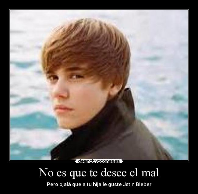 No es que te desee el mal - Pero ojalá que a tu hija le guste Jstin Bieber