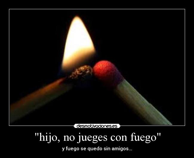 hijo, no jueges con fuego - 
