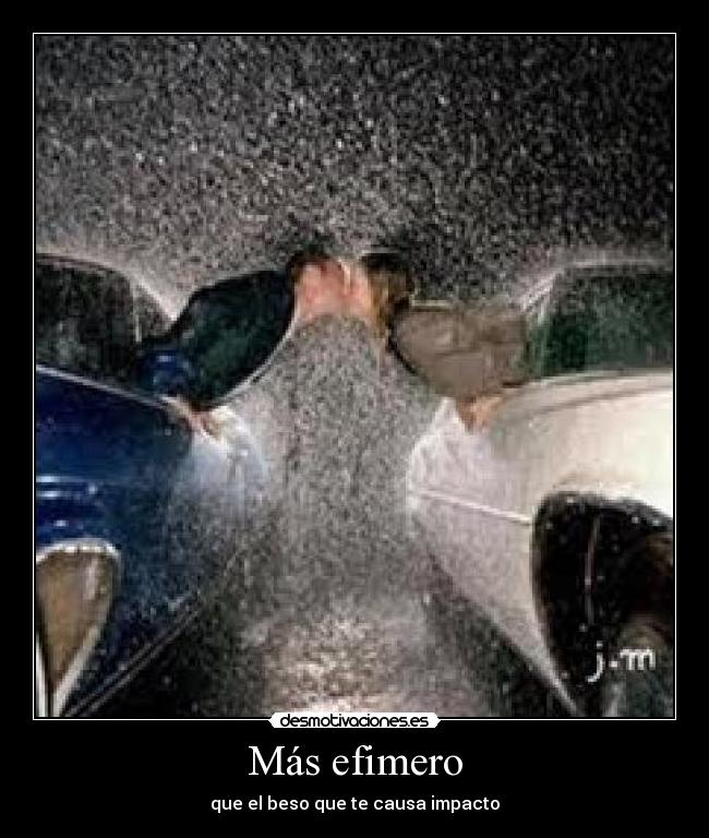 Más efimero - que el beso que te causa impacto