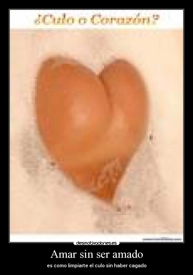 Amar sin ser amado - es como limpiarte el culo sin haber cagado