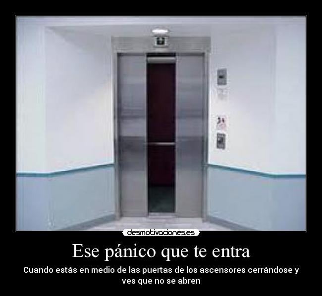Ese pánico que te entra - Cuando estás en medio de las puertas de los ascensores cerrándose y
ves que no se abren